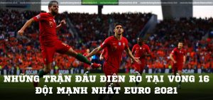 Những trận đấu điên rồ tại vòng 16 đội mạnh nhất Euro 2021